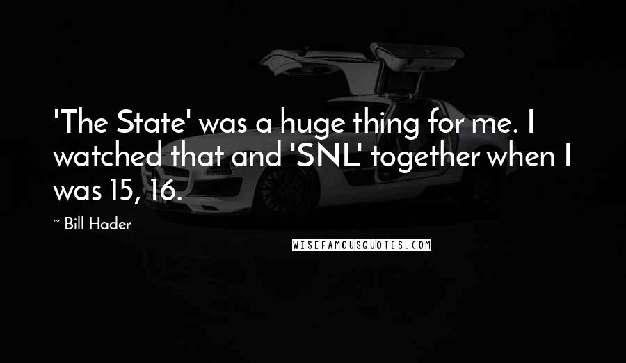 Bill Hader Quotes: 'The State' was a huge thing for me. I watched that and 'SNL' together when I was 15, 16.