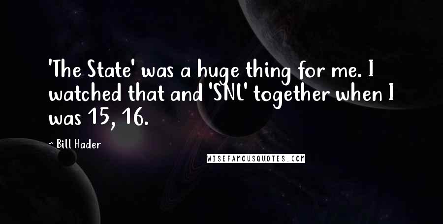 Bill Hader Quotes: 'The State' was a huge thing for me. I watched that and 'SNL' together when I was 15, 16.