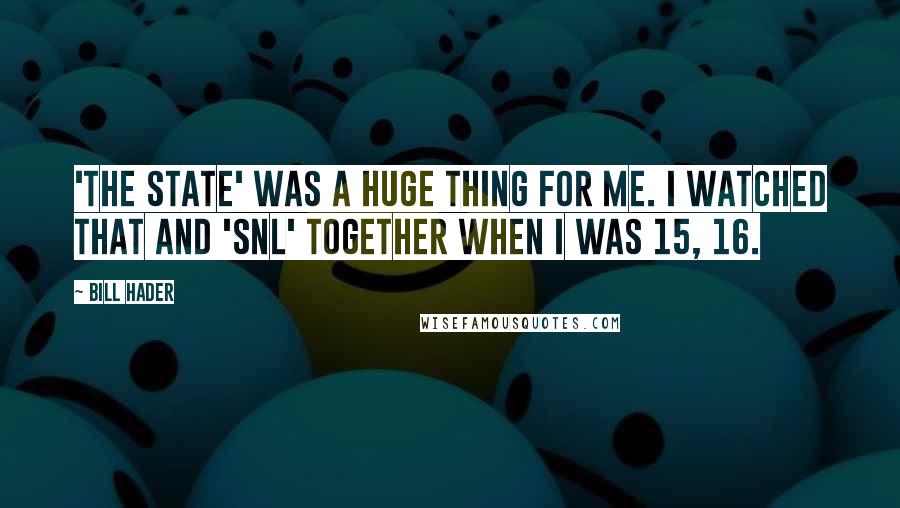 Bill Hader Quotes: 'The State' was a huge thing for me. I watched that and 'SNL' together when I was 15, 16.