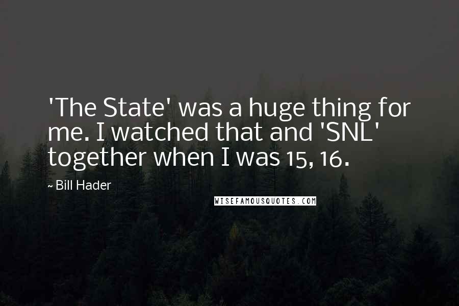 Bill Hader Quotes: 'The State' was a huge thing for me. I watched that and 'SNL' together when I was 15, 16.