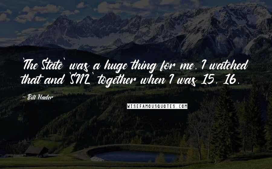 Bill Hader Quotes: 'The State' was a huge thing for me. I watched that and 'SNL' together when I was 15, 16.