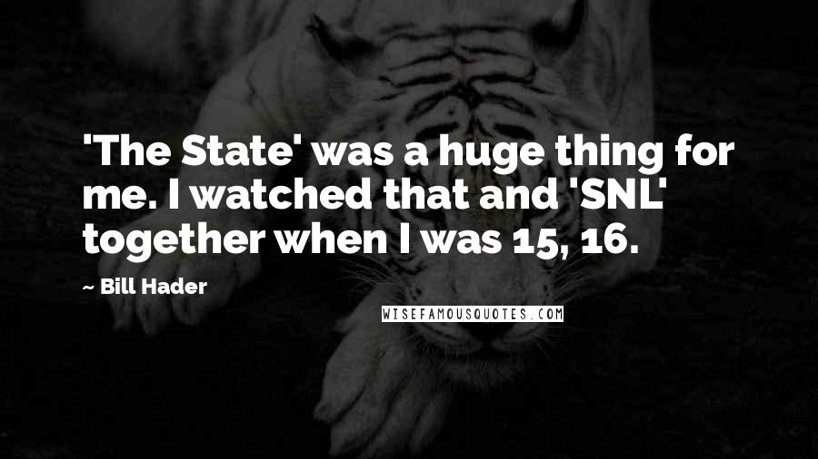 Bill Hader Quotes: 'The State' was a huge thing for me. I watched that and 'SNL' together when I was 15, 16.