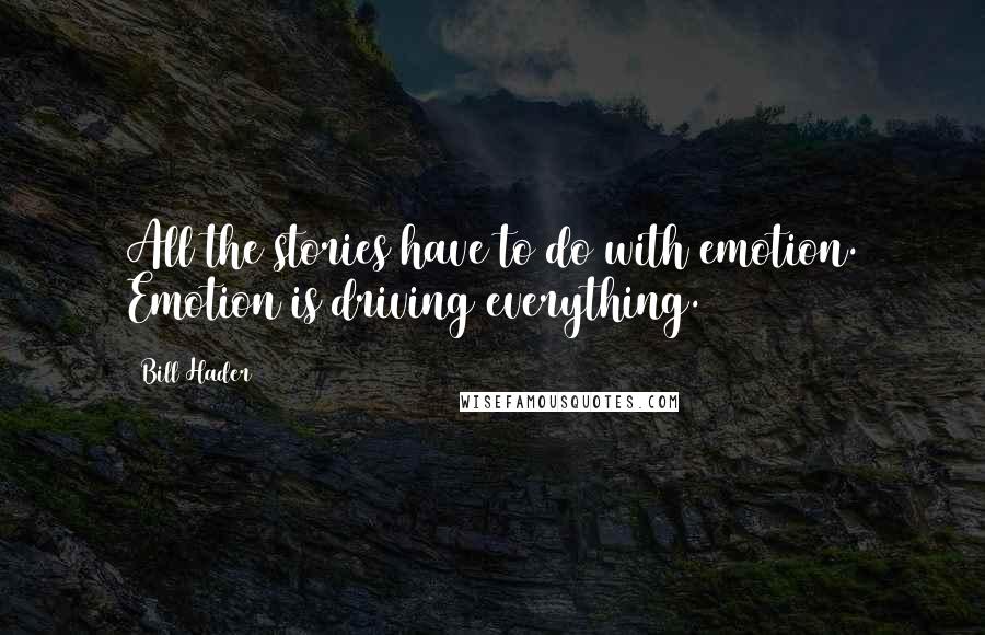 Bill Hader Quotes: All the stories have to do with emotion. Emotion is driving everything.