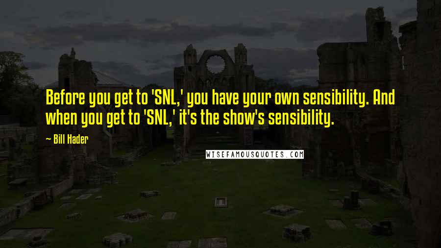 Bill Hader Quotes: Before you get to 'SNL,' you have your own sensibility. And when you get to 'SNL,' it's the show's sensibility.
