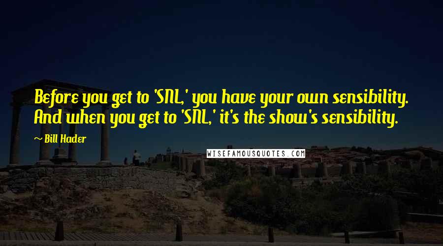 Bill Hader Quotes: Before you get to 'SNL,' you have your own sensibility. And when you get to 'SNL,' it's the show's sensibility.