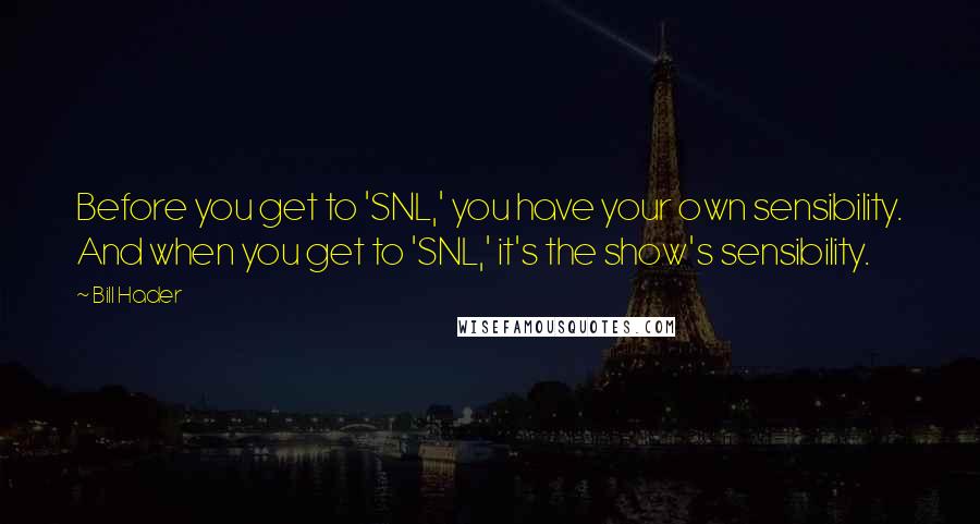 Bill Hader Quotes: Before you get to 'SNL,' you have your own sensibility. And when you get to 'SNL,' it's the show's sensibility.