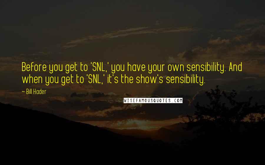 Bill Hader Quotes: Before you get to 'SNL,' you have your own sensibility. And when you get to 'SNL,' it's the show's sensibility.