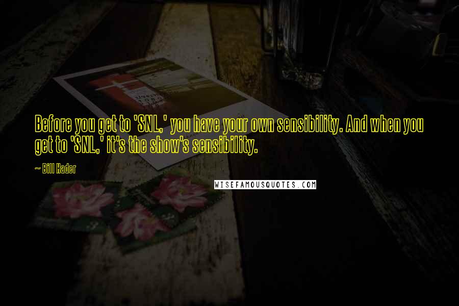 Bill Hader Quotes: Before you get to 'SNL,' you have your own sensibility. And when you get to 'SNL,' it's the show's sensibility.