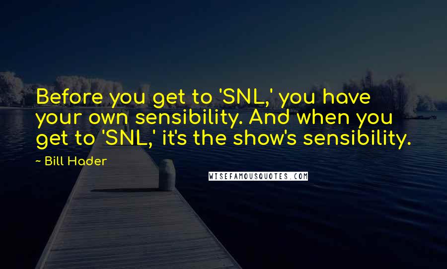 Bill Hader Quotes: Before you get to 'SNL,' you have your own sensibility. And when you get to 'SNL,' it's the show's sensibility.