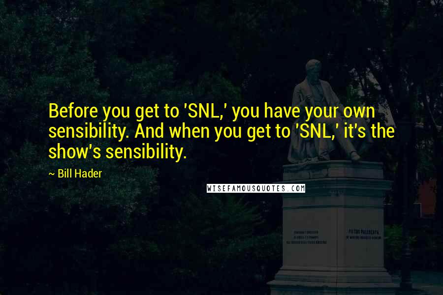 Bill Hader Quotes: Before you get to 'SNL,' you have your own sensibility. And when you get to 'SNL,' it's the show's sensibility.