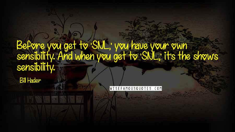 Bill Hader Quotes: Before you get to 'SNL,' you have your own sensibility. And when you get to 'SNL,' it's the show's sensibility.