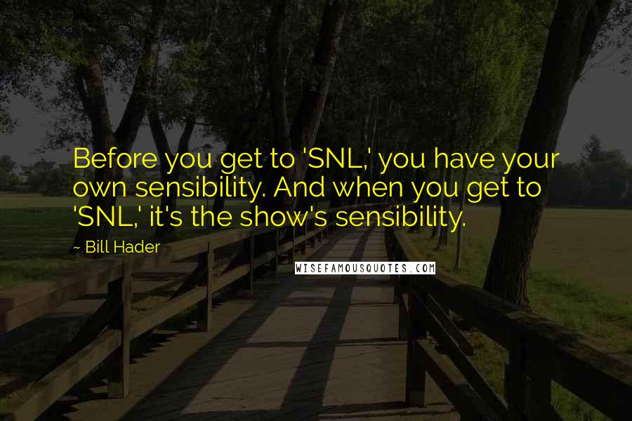 Bill Hader Quotes: Before you get to 'SNL,' you have your own sensibility. And when you get to 'SNL,' it's the show's sensibility.