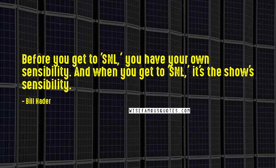 Bill Hader Quotes: Before you get to 'SNL,' you have your own sensibility. And when you get to 'SNL,' it's the show's sensibility.