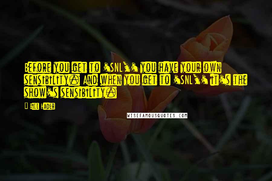 Bill Hader Quotes: Before you get to 'SNL,' you have your own sensibility. And when you get to 'SNL,' it's the show's sensibility.