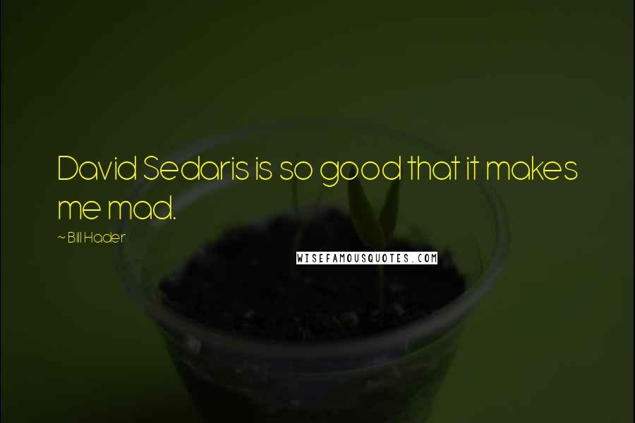 Bill Hader Quotes: David Sedaris is so good that it makes me mad.