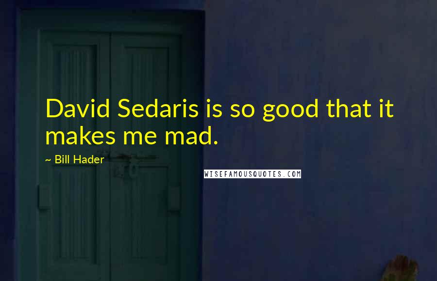 Bill Hader Quotes: David Sedaris is so good that it makes me mad.