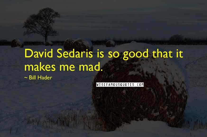 Bill Hader Quotes: David Sedaris is so good that it makes me mad.