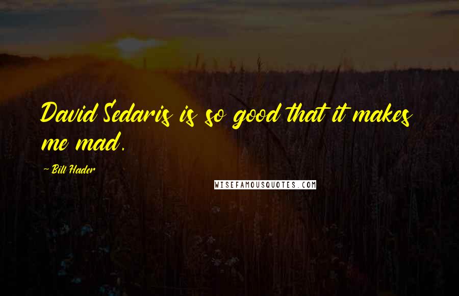 Bill Hader Quotes: David Sedaris is so good that it makes me mad.