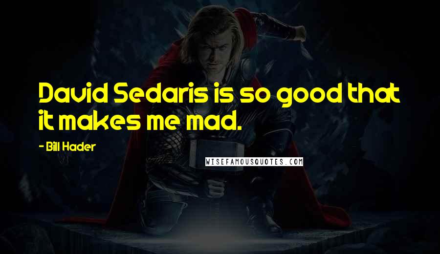 Bill Hader Quotes: David Sedaris is so good that it makes me mad.