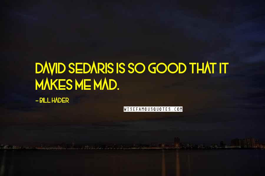 Bill Hader Quotes: David Sedaris is so good that it makes me mad.