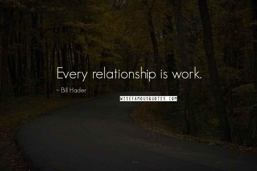 Bill Hader Quotes: Every relationship is work.