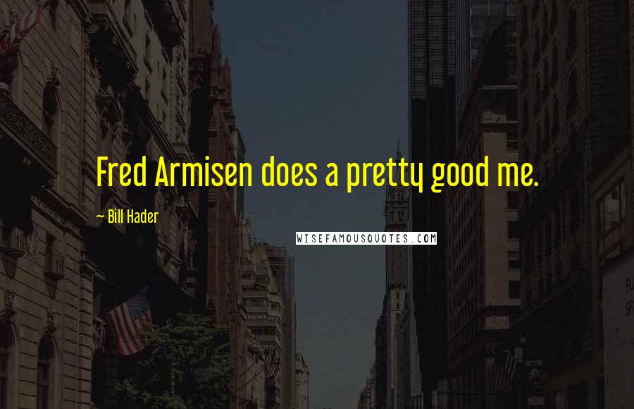 Bill Hader Quotes: Fred Armisen does a pretty good me.