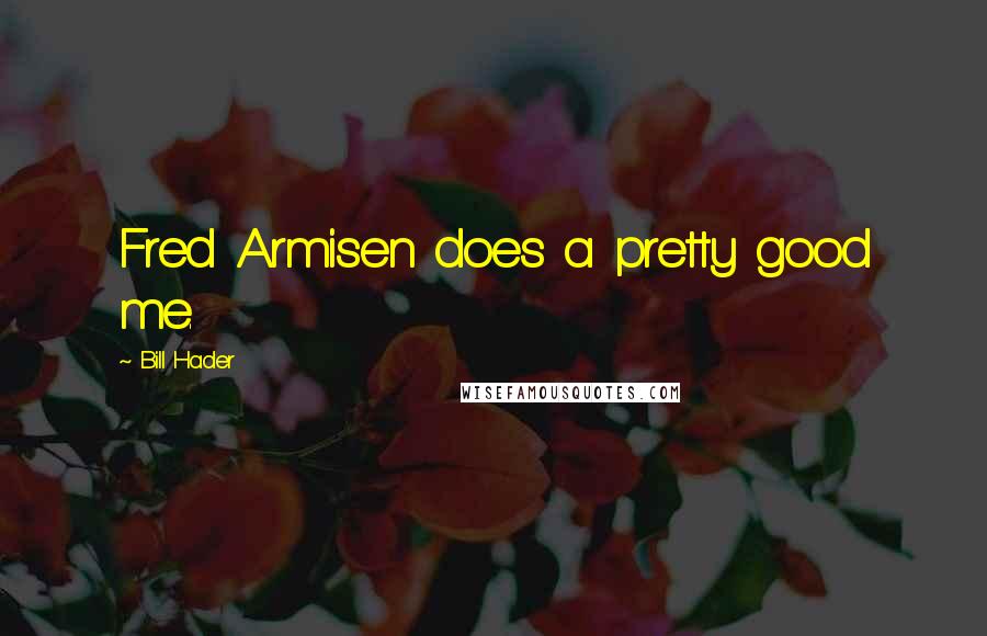 Bill Hader Quotes: Fred Armisen does a pretty good me.