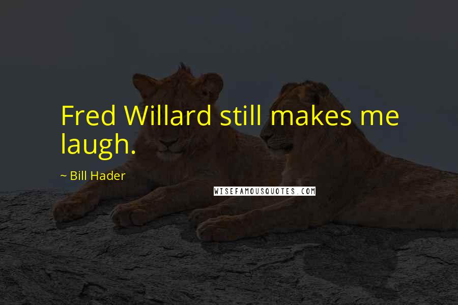 Bill Hader Quotes: Fred Willard still makes me laugh.