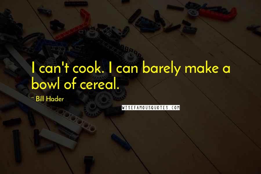 Bill Hader Quotes: I can't cook. I can barely make a bowl of cereal.