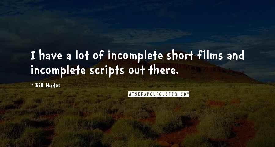 Bill Hader Quotes: I have a lot of incomplete short films and incomplete scripts out there.