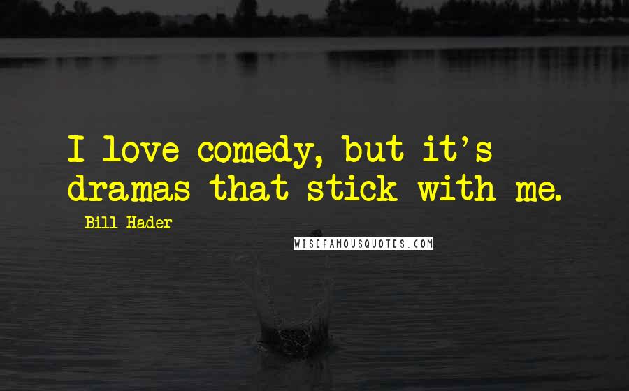 Bill Hader Quotes: I love comedy, but it's dramas that stick with me.