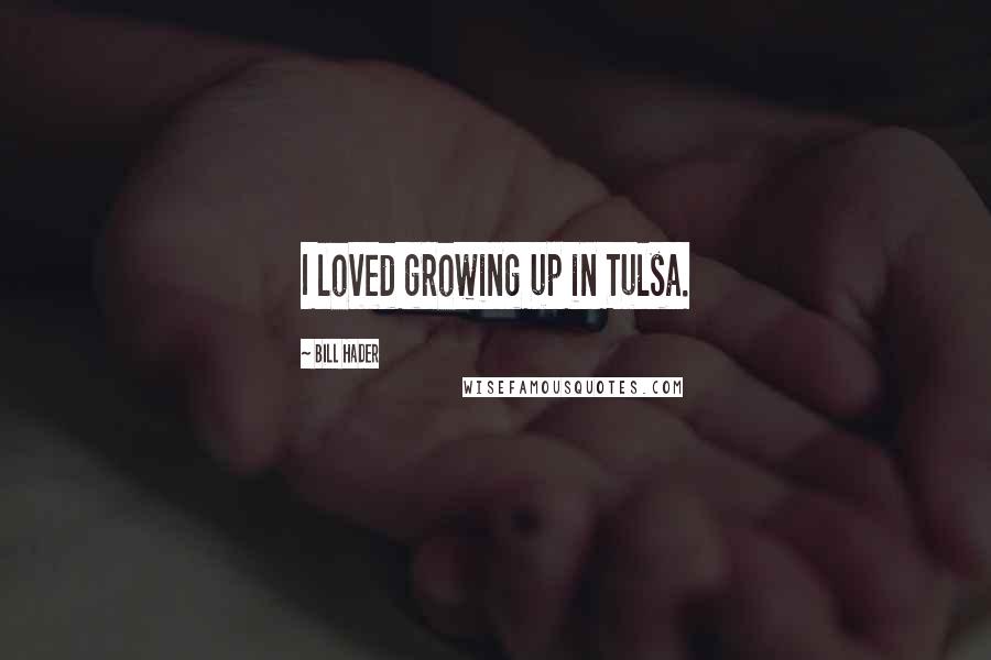 Bill Hader Quotes: I loved growing up in Tulsa.