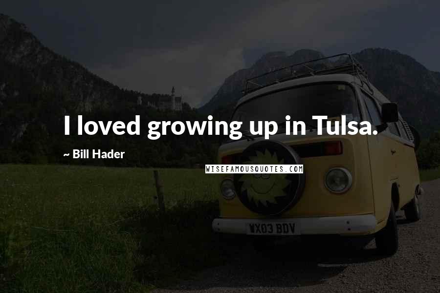 Bill Hader Quotes: I loved growing up in Tulsa.