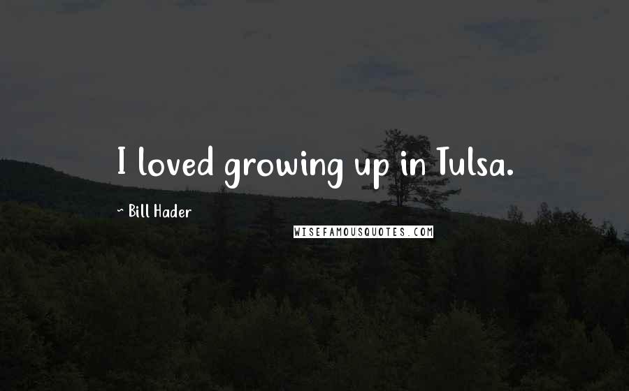 Bill Hader Quotes: I loved growing up in Tulsa.