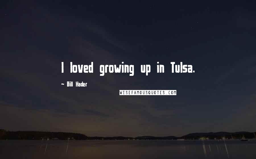 Bill Hader Quotes: I loved growing up in Tulsa.