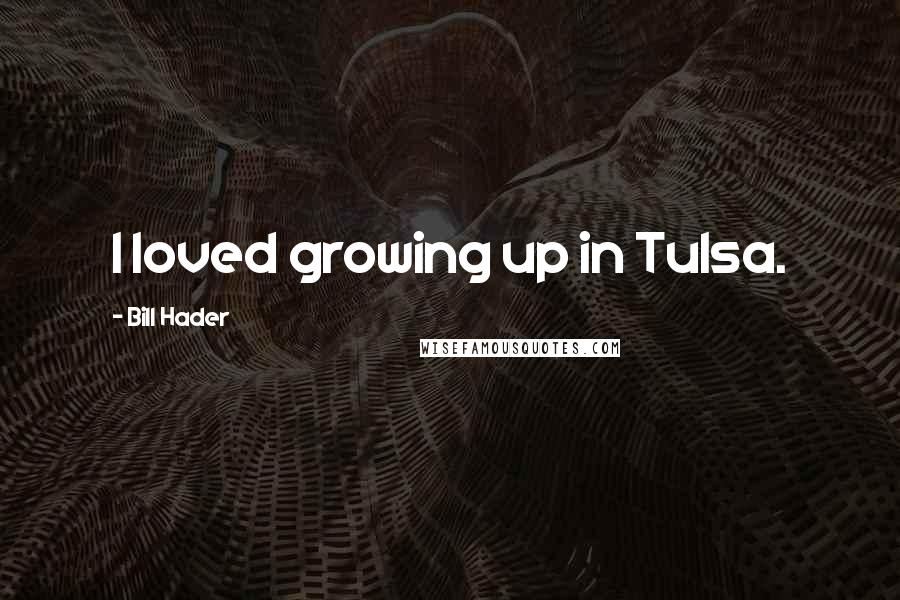 Bill Hader Quotes: I loved growing up in Tulsa.