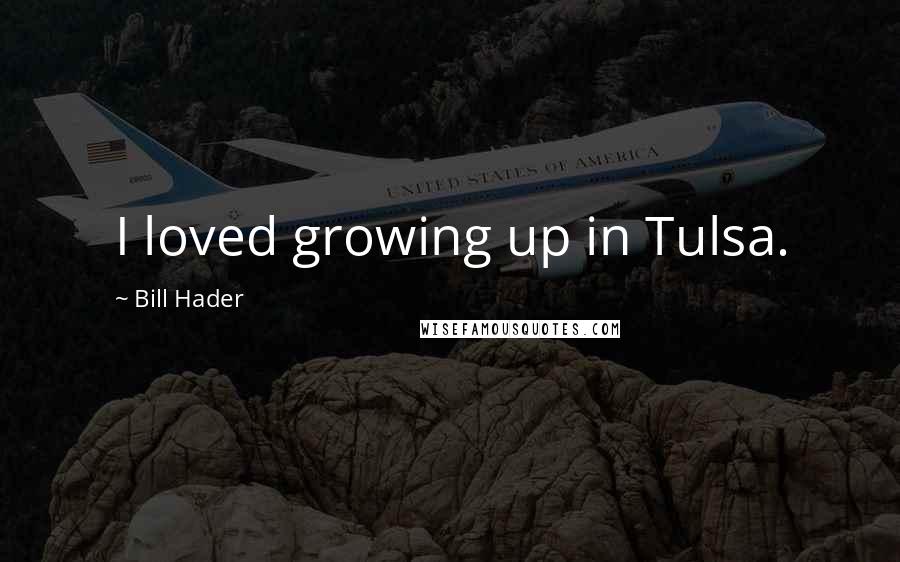 Bill Hader Quotes: I loved growing up in Tulsa.