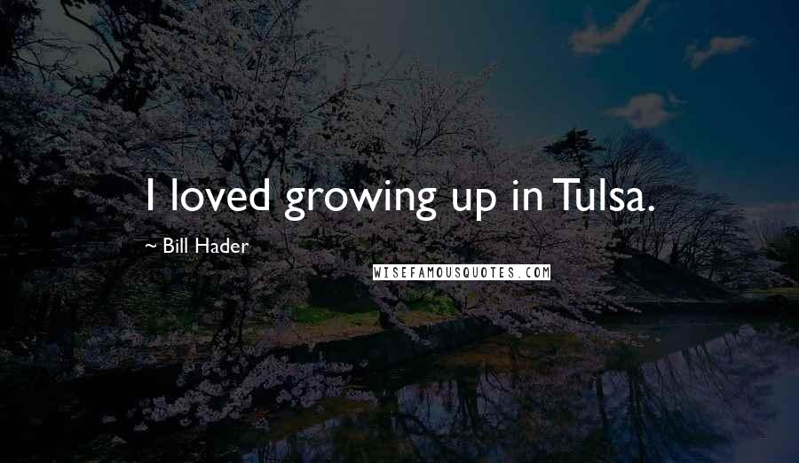 Bill Hader Quotes: I loved growing up in Tulsa.