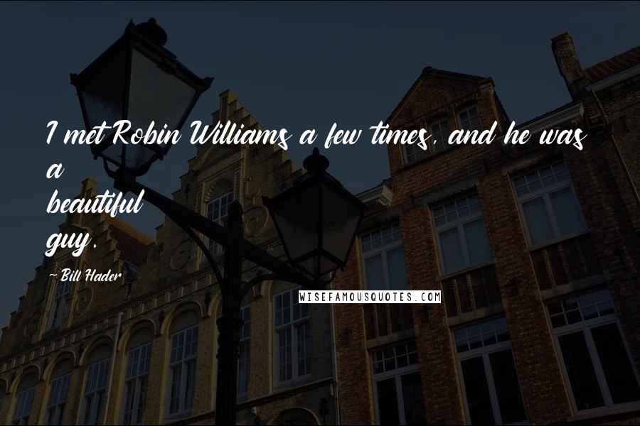 Bill Hader Quotes: I met Robin Williams a few times, and he was a beautiful guy.