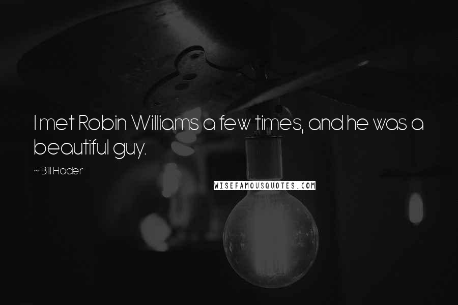Bill Hader Quotes: I met Robin Williams a few times, and he was a beautiful guy.
