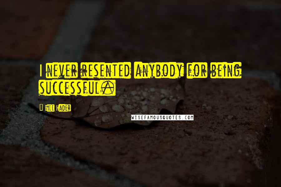 Bill Hader Quotes: I never resented anybody for being successful.