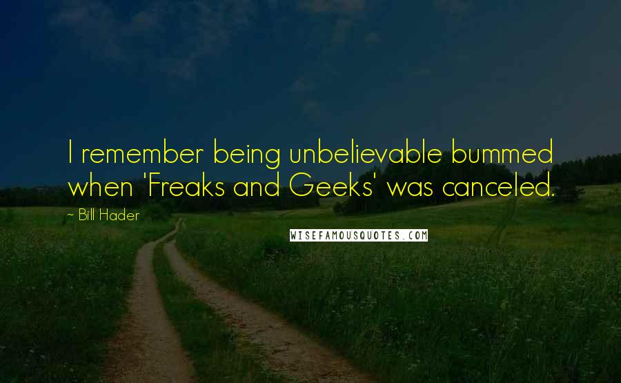 Bill Hader Quotes: I remember being unbelievable bummed when 'Freaks and Geeks' was canceled.