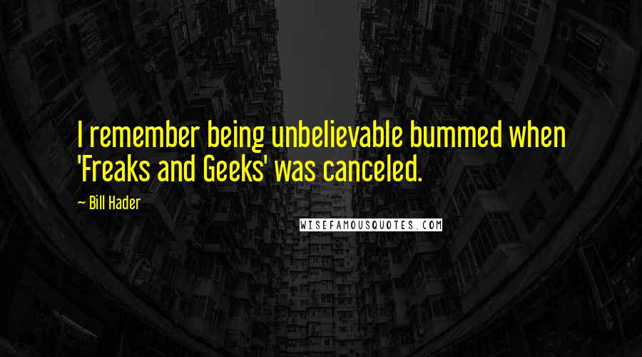 Bill Hader Quotes: I remember being unbelievable bummed when 'Freaks and Geeks' was canceled.