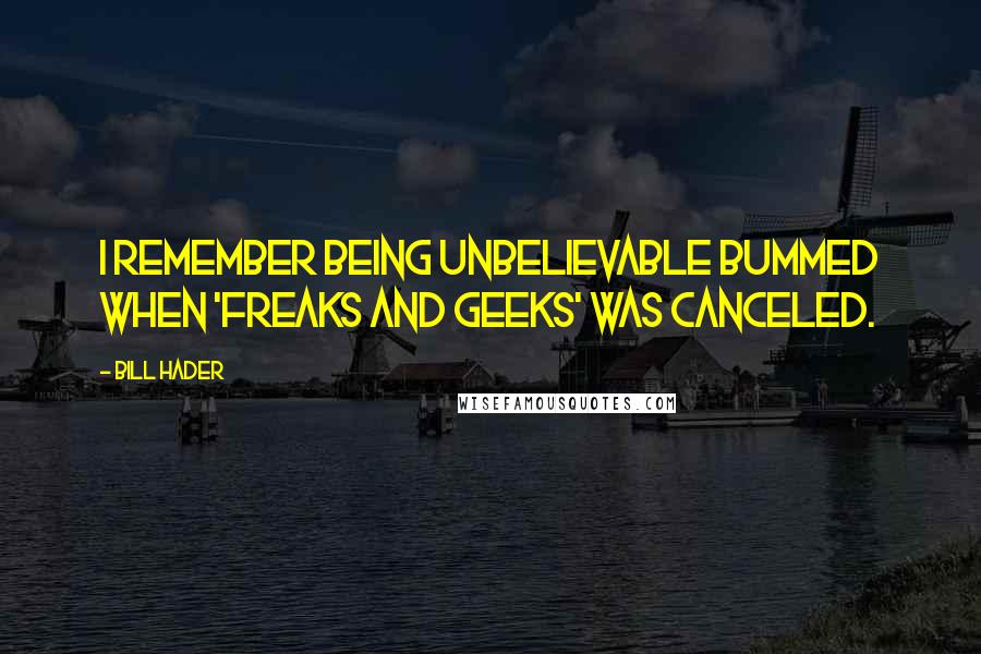 Bill Hader Quotes: I remember being unbelievable bummed when 'Freaks and Geeks' was canceled.