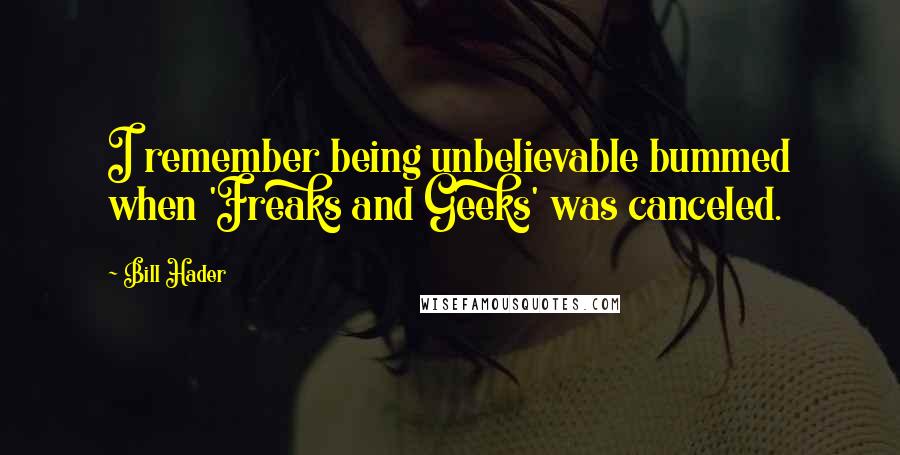 Bill Hader Quotes: I remember being unbelievable bummed when 'Freaks and Geeks' was canceled.