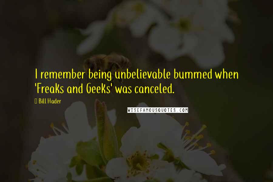 Bill Hader Quotes: I remember being unbelievable bummed when 'Freaks and Geeks' was canceled.