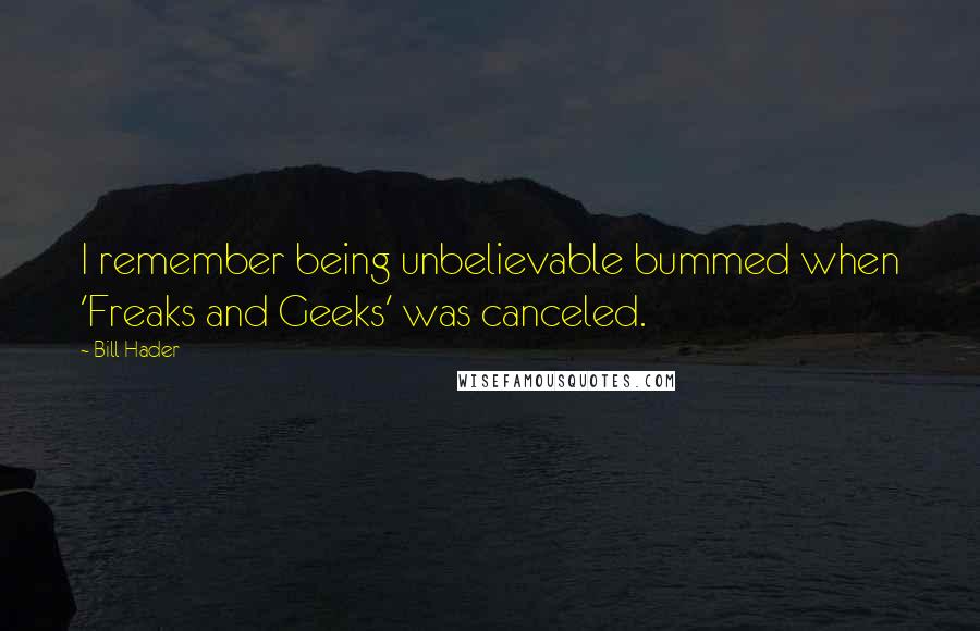 Bill Hader Quotes: I remember being unbelievable bummed when 'Freaks and Geeks' was canceled.