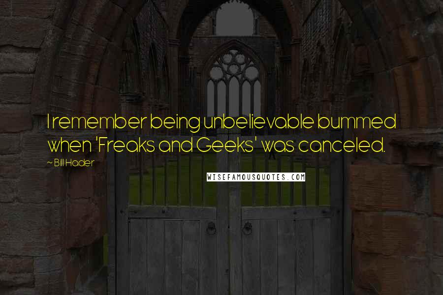 Bill Hader Quotes: I remember being unbelievable bummed when 'Freaks and Geeks' was canceled.