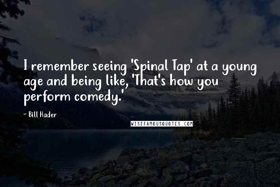 Bill Hader Quotes: I remember seeing 'Spinal Tap' at a young age and being like, 'That's how you perform comedy.'