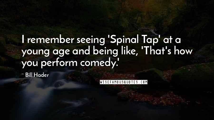 Bill Hader Quotes: I remember seeing 'Spinal Tap' at a young age and being like, 'That's how you perform comedy.'